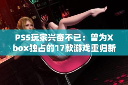 PS5玩家兴奋不已：曾为Xbox独占的17款游戏重归新篇章