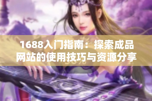 1688入门指南：探索成品网站的使用技巧与资源分享