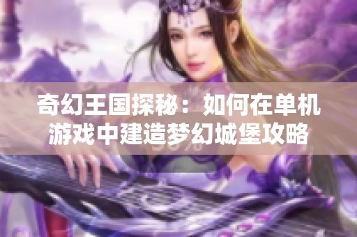 奇幻王国探秘：如何在单机游戏中建造梦幻城堡攻略