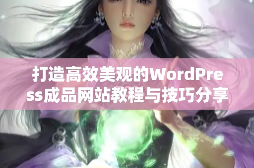 打造高效美观的WordPress成品网站教程与技巧分享