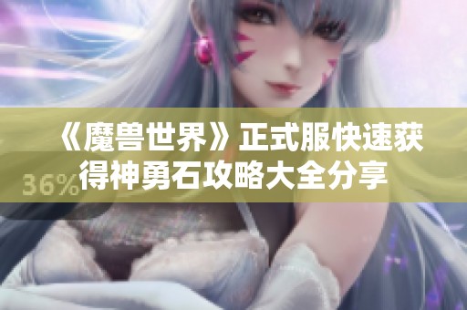 《魔兽世界》正式服快速获得神勇石攻略大全分享