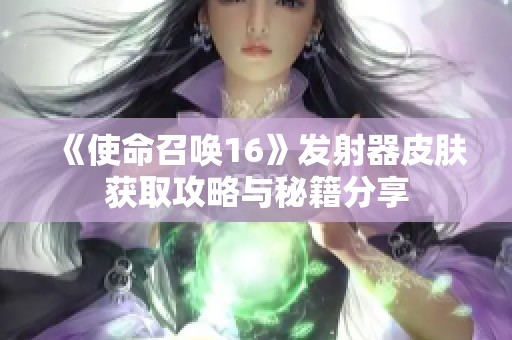 《使命召唤16》发射器皮肤获取攻略与秘籍分享