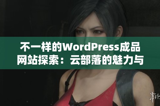 不一样的WordPress成品网站探索：云部落的魅力与特点