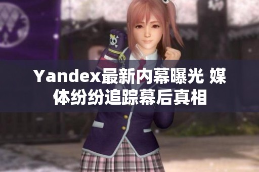 Yandex最新内幕曝光 媒体纷纷追踪幕后真相