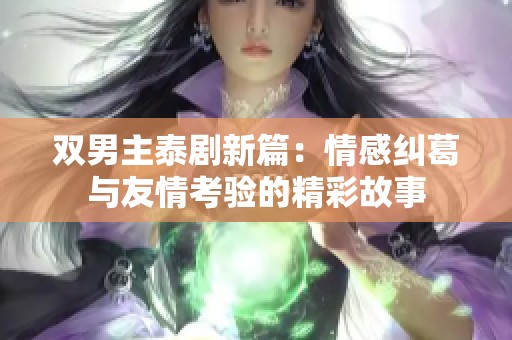 双男主泰剧新篇：情感纠葛与友情考验的精彩故事