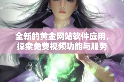 全新的黄金网站软件应用，探索免费视频功能与服务