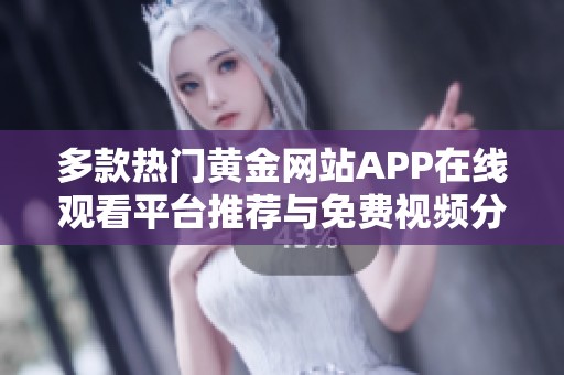 多款热门黄金网站APP在线观看平台推荐与免费视频分享