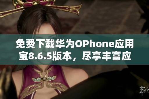 免费下载华为OPhone应用宝8.6.5版本，尽享丰富应用资源