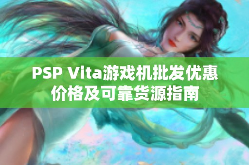 PSP Vita游戏机批发优惠价格及可靠货源指南