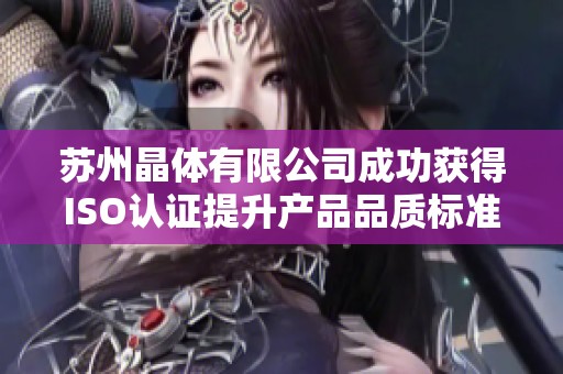 苏州晶体有限公司成功获得ISO认证提升产品品质标准