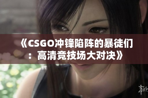 《CSGO冲锋陷阵的暴徒们：高清竞技场大对决》