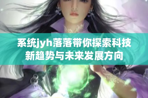 系统jyh落落带你探索科技新趋势与未来发展方向