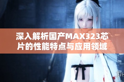 深入解析国产MAX323芯片的性能特点与应用领域