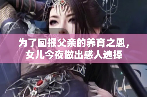 为了回报父亲的养育之恩，女儿今夜做出感人选择