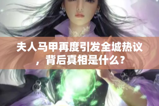 夫人马甲再度引发全城热议，背后真相是什么？