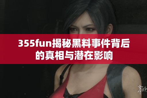 355fun揭秘黑料事件背后的真相与潜在影响