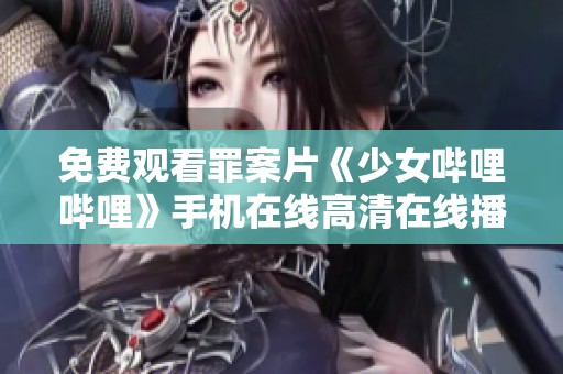 免费观看罪案片《少女哔哩哔哩》手机在线高清在线播放的方法探讨