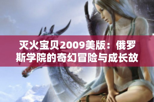 灭火宝贝2009美版：俄罗斯学院的奇幻冒险与成长故事