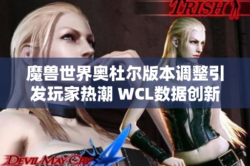 魔兽世界奥杜尔版本调整引发玩家热潮 WCL数据创新高