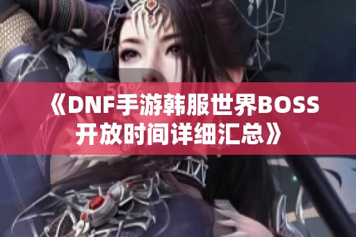 《DNF手游韩服世界BOSS开放时间详细汇总》