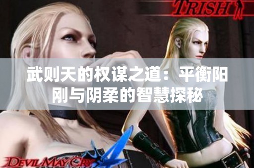 武则天的权谋之道：平衡阳刚与阴柔的智慧探秘