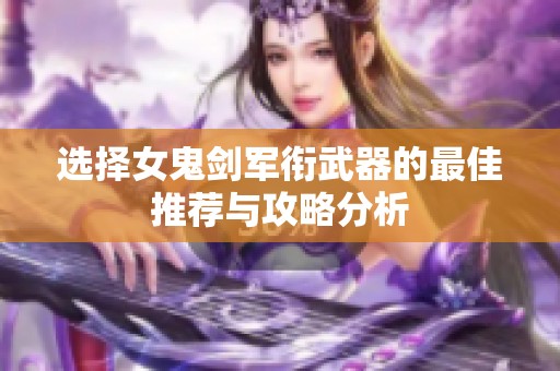 选择女鬼剑军衔武器的最佳推荐与攻略分析