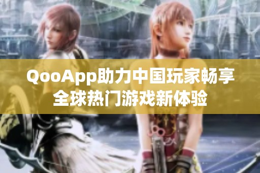 QooApp助力中国玩家畅享全球热门游戏新体验