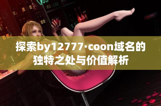 探索by12777·coon域名的独特之处与价值解析