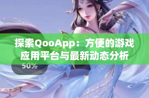 探索QooApp：方便的游戏应用平台与最新动态分析