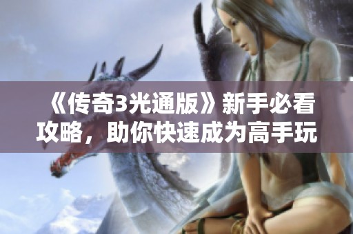 《传奇3光通版》新手必看攻略，助你快速成为高手玩家！