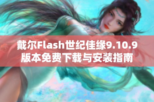 戴尔Flash世纪佳缘9.10.9版本免费下载与安装指南