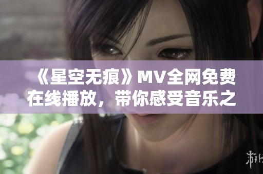 《星空无痕》MV全网免费在线播放，带你感受音乐之美