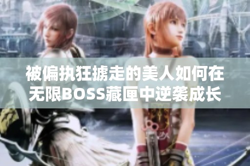 被偏执狂掳走的美人如何在无限BOSS藏匣中逆袭成长