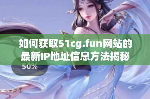 如何获取51cg.fun网站的最新IP地址信息方法揭秘