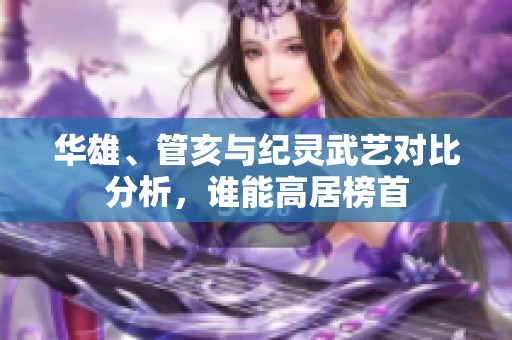 华雄、管亥与纪灵武艺对比分析，谁能高居榜首