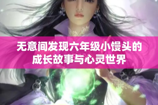 无意间发现六年级小馒头的成长故事与心灵世界