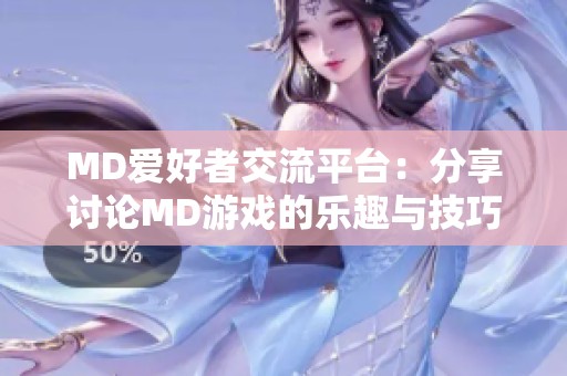 MD爱好者交流平台：分享讨论MD游戏的乐趣与技巧