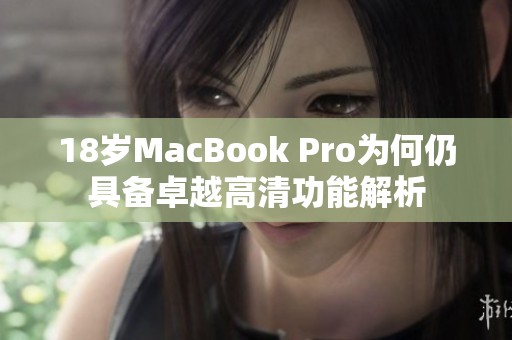 18岁MacBook Pro为何仍具备卓越高清功能解析