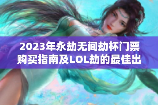 2023年永劫无间劫杯门票购买指南及LOL劫的最佳出装策略