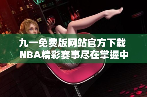 九一免费版网站官方下载 NBA精彩赛事尽在掌握中