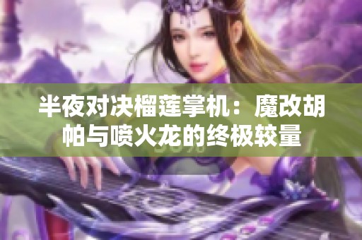 半夜对决榴莲掌机：魔改胡帕与喷火龙的终极较量