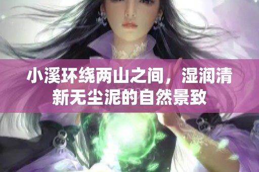 小溪环绕两山之间，湿润清新无尘泥的自然景致