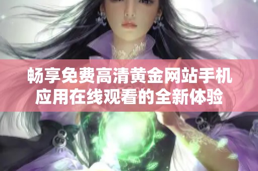 畅享免费高清黄金网站手机应用在线观看的全新体验