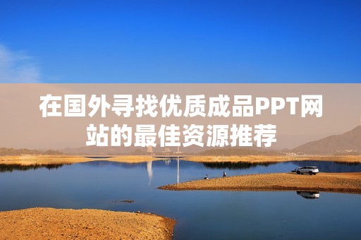 在国外寻找优质成品PPT网站的最佳资源推荐