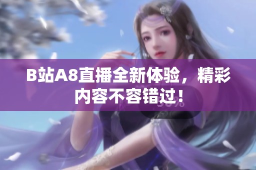 B站A8直播全新体验，精彩内容不容错过！