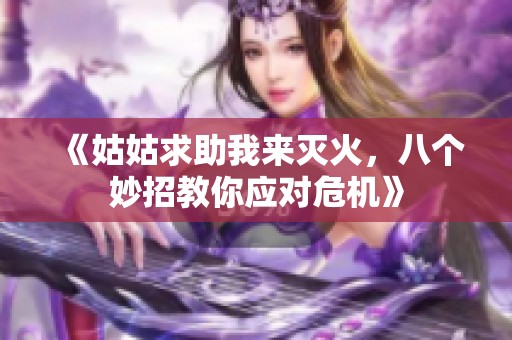 《姑姑求助我来灭火，八个妙招教你应对危机》