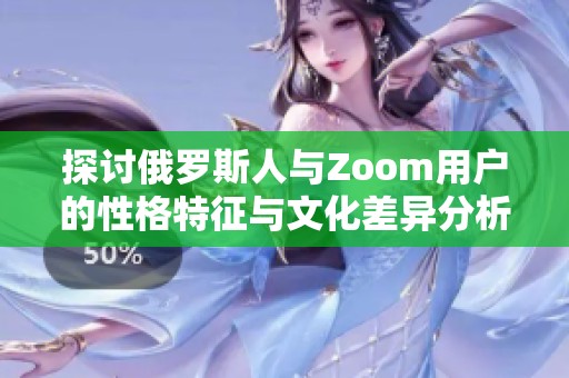 探讨俄罗斯人与Zoom用户的性格特征与文化差异分析