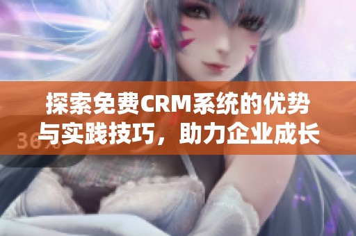 探索免费CRM系统的优势与实践技巧，助力企业成长