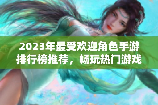 2023年最受欢迎角色手游排行榜推荐，畅玩热门游戏不容错过