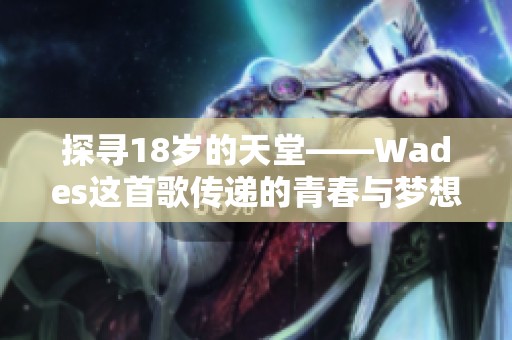 探寻18岁的天堂——Wades这首歌传递的青春与梦想